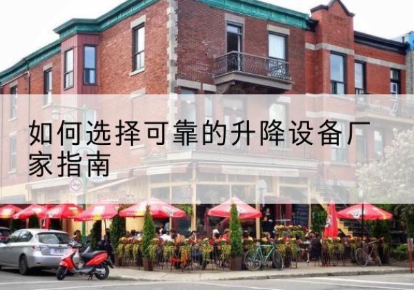 茫崖电动升降机厂家-如何选择可靠的升降设备厂家指南